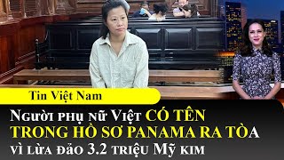 Người phụ nữ Việt có tên trong hồ sơ Panama ra tòa vì lừa đảo 32 triệu USD📺Tin Việt Nam Sáng 1704 [upl. by Roma]