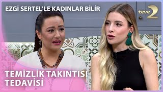 Temizlik Takıntısının Tedavileri  Ezgi Sertelle Kadınlar Bilir 177 Bölüm [upl. by Etnomaj497]