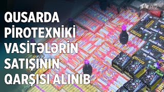 QUSARDA PİROTEXNİKİ VASİTƏLƏRİN SATIŞININ QARŞISI ALINIB [upl. by Erick]