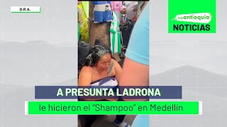 A presunta ladrona le hicieron el “Shampoo” en Medellín  Teleantioquia Noticias [upl. by Cath]