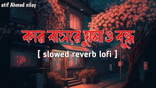 kar bashore ghumaw bondhu  atif Ahmed niloy  slowed reverb lofi  lofi remix 2023 [upl. by Kayley]