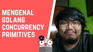 Go Konkurensi 101  Mengenal Primitif Konkurensi di Golang Part 1 [upl. by Greenman832]