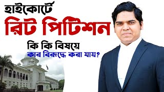 রিট পিটিশন Writ Petition কি কি বিষয়ে কার বিরূদ্ধে কখন করা যায়। When You Can File Writ Petition [upl. by Nama]