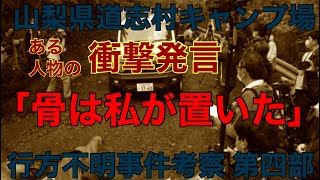 山梨県道志村キャンプ場 行方不明事件考察 第四部 ある人物の衝撃発言 [upl. by Faxon210]