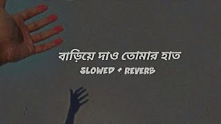 Bariye Dao Tomar Haat বাড়িয়ে দাও তোমার হাত  Slowed  Reverb  Prem Vai [upl. by Rohn438]