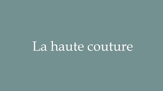 How to Pronounce La haute couture High fashion Correctly in French [upl. by Heyra615]