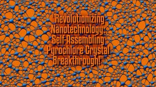 Revolutionizing Nanotechnology SelfAssembling Pyrochlore Crystal Breakthrough [upl. by Annet]