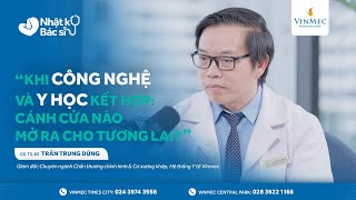 Khi CÔNG NGHỆ amp Y HỌC kết hợp Cánh cửa nào mở ra cho tương lai  GSTSBS Trần Trung Dũng Vinmec [upl. by Idzik]