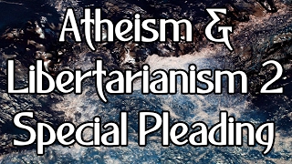 Atheism and Libertarianism 2 Special Pleading [upl. by Aisereht]