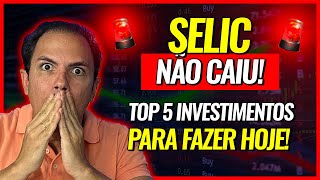 TAXA SELIC NÃO CAIU TOP 5 INVESTIMENTOS PARA FAZER HOJE [upl. by Leonteen404]