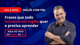 Aula 132  Frases que todo iniciante em inglês quer e precisa aprender  Inglês com PNL [upl. by Shelley]