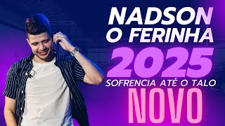 NADSON O FERINHA 2025  SOFRENCIA ATÉ O TALO  REPORTÁRIO NOVO [upl. by Normy105]