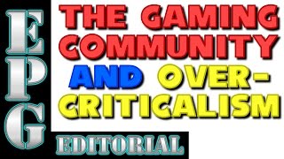 EPG Editorial The Gaming Community and Overcriticalism [upl. by Esom]