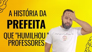 A PREFEITA QUE quotHUMILHOUquot AS PROFESSORAS VAMOS ENTENDER ESSA HISTÓRIA [upl. by Anytsirk]