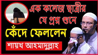 কলেজ ছাত্রীর প্রশ্ন শুনে কেঁদে ফেললেন  শায়খ আহমাদুল্লাহ  Shaikh Ahmadullah [upl. by Pfosi]