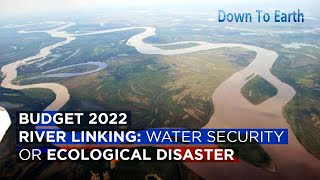 Budget 2022  River Interlinking a pathway to water security or ecological disaster [upl. by Nwahsyt548]