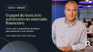 O papel do Bancário Autônomo no mercado financeiro  com Paulo Silva CEO da Franq [upl. by Yks681]