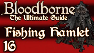 BLOODBORNE  THE ULTIMATE GUIDE 100  PART 16  THE FISHING HAMLET  KOS  OLD HUNTERS DLC [upl. by Duile]