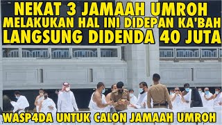 NEKAT 3 JAMAAH UMROH MELAKUKAN HAL INI DIDEPAN KABAH LANGSUNG DIDENDA 40 JUTA WASP4DA CALON JAMAAH [upl. by Bezanson]