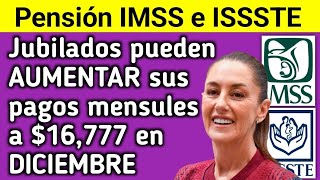 IMSS e ISSSTE Jubilados pueden AUMENTAR sus pagos mensules a 16777 en DICIEMBRE ¿quién y cómo [upl. by Conley973]