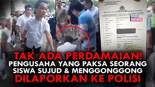 TAK ADA PERDAMAIAN PENGUSAHA YANG PAKSA SEORANG SISWA SUJUD amp MENGGONGGONG DILAPORKAN KE POLISI [upl. by Jody]