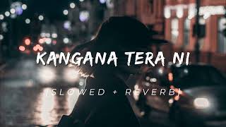 KANGANA TERA NI  SLOWED  REVERB [upl. by Alekram159]