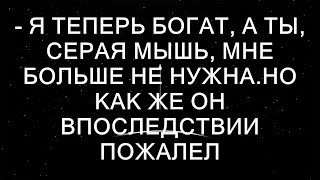 Я теперь богат а ты серая мышь мне больше не нужна Но как же он впоследствии пожалел об этих [upl. by Olleina]