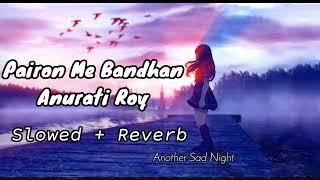 Pairon Me Bandhan Hai Slowed  Reverb Anurati Roy Slowed Lofi Song  Another Sad Night [upl. by Esinehc]