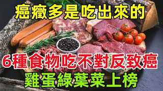 癌癥多是吃出來的！6種養生食物吃不對反致癌，雞蛋、綠葉菜上榜健康常識養生保健健康健康飲食 [upl. by Elesig]