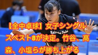 【全中卓球】女子シングルスベスト8が決定。竹谷、髙森、小塩らが勝ち上がる [upl. by Marijane]