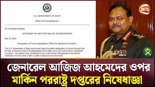 জেনারেল আজিজ ও তার পরিবারের ওপর মার্কিন নিষেধাজ্ঞা  General Aziz  USA Ban  Channel 24 [upl. by Jump]