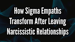 How Sigma Empaths Transform After Leaving Narcissistic Relationships [upl. by Breen380]