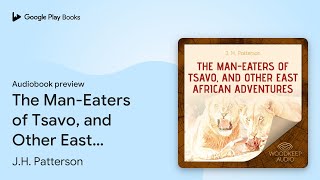 The ManEaters of Tsavo and Other East African… by JH Patterson · Audiobook preview [upl. by Halima312]