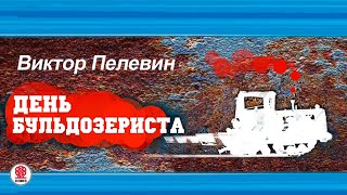 ВИКТОР ПЕЛЕВИН «ДЕНЬ БУЛЬДОЗЕРИСТА» Аудиокнига читает Максим Суханов [upl. by Barolet281]