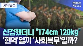 자막뉴스 신검했더니 quot174cm 120kgquot 현역일까 사회복무일까 MBC뉴스 [upl. by Bennir]