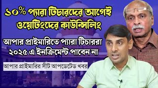 ১০ প্যারা টিচারদের আগেই ওয়েটিংদের কাউন্সিলিং🔥২০২৫ এ ইনক্রিমেন্ট পাবেন না🔥Primary Upper News today [upl. by Vevina163]