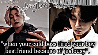 𝐉𝐮𝐧𝐠 𝐤𝐨𝐨𝐤 𝐟𝐟♡when your cold boss fired your boy bestfriend because of jealousy♡jk oneshot [upl. by Klein]