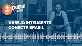 Varejo Inteligente conecta Brasil  Podcast Sebrae  Ep 144 [upl. by Annaehr]