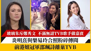 玻璃朱斥鄭秀文‎ 不滿無請TVB歌手做嘉賓｜炎明熹與樂易玲合照粉碎傳聞｜前港姐冠軍邵珮詩離巢TVB [upl. by Renzo]