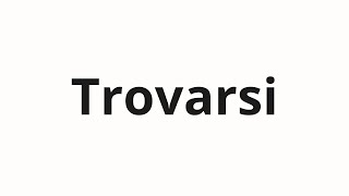 How to pronounce Trovarsi [upl. by Artnoed373]