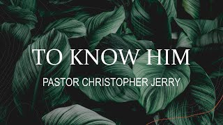 TO KNOW HIM  PASTOR CHRISTOPHER JERRY  11 17 24 [upl. by Ruelu]