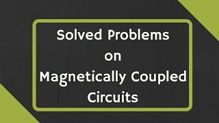 Solved Problems on Magnetically Coupled Circuits [upl. by Noiek]