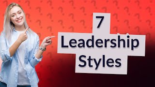 What are the 7 main leadership styles [upl. by Ahsuatal]