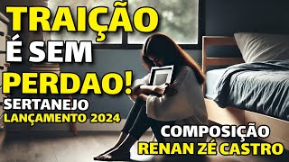 SUA TRAIÇÃO SEM PERDÃO  SERTANEJO SOFRÊNCIA LANÇAMENTO 2024 COMPOSIÇÃO RENAN ZÉ CASTRO [upl. by Esirahs]