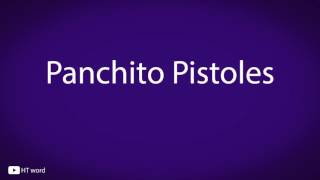 How to pronounce Panchito Pistoles [upl. by Oscar730]