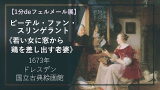 【1分deフェルメール展㊺】ピーテル・ファン・スリンゲラント《若い女に窓から鶏を差し出す老婆》（1673年 ドレスデン国立古典絵画館） [upl. by Fezoj]