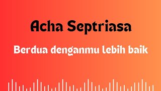 Acha Septriasa  Berdua denganmu lebih baik quotLirik laguquot [upl. by Gipps]