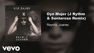 Raymix Juanes  Oye Mujer J Rythm amp Santarosa RemixAudio [upl. by Schram683]