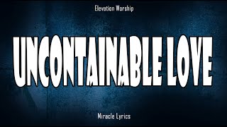 Uncontainable Love  Elevation Worship Lyrics [upl. by Aicram432]