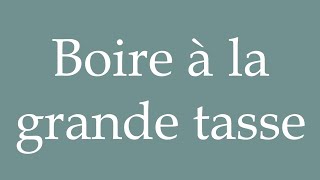 How to Pronounce Boire à la grande tasse Drink from the big cup Correctly in French [upl. by Brabazon364]